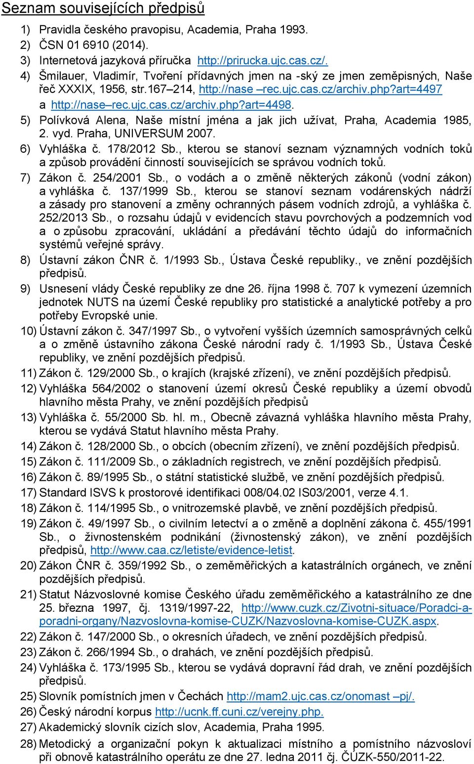 5) Polívková Alena, Naše místní jména a jak jich užívat, Praha, Academia 1985, 2. vyd. Praha, UNIVERSUM 2007. 6) Vyhláška č. 178/2012 Sb.