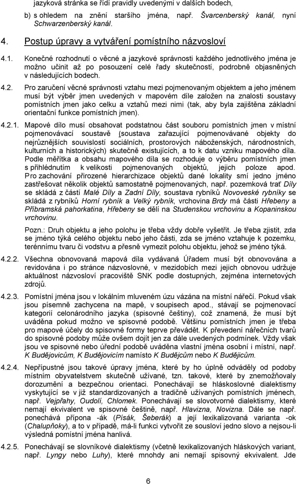 Konečné rozhodnutí o věcné a jazykové správnosti každého jednotlivého jména je možno učinit až po posouzení celé řady skutečností, podrobně objasněných v následujících bodech. 4.2.