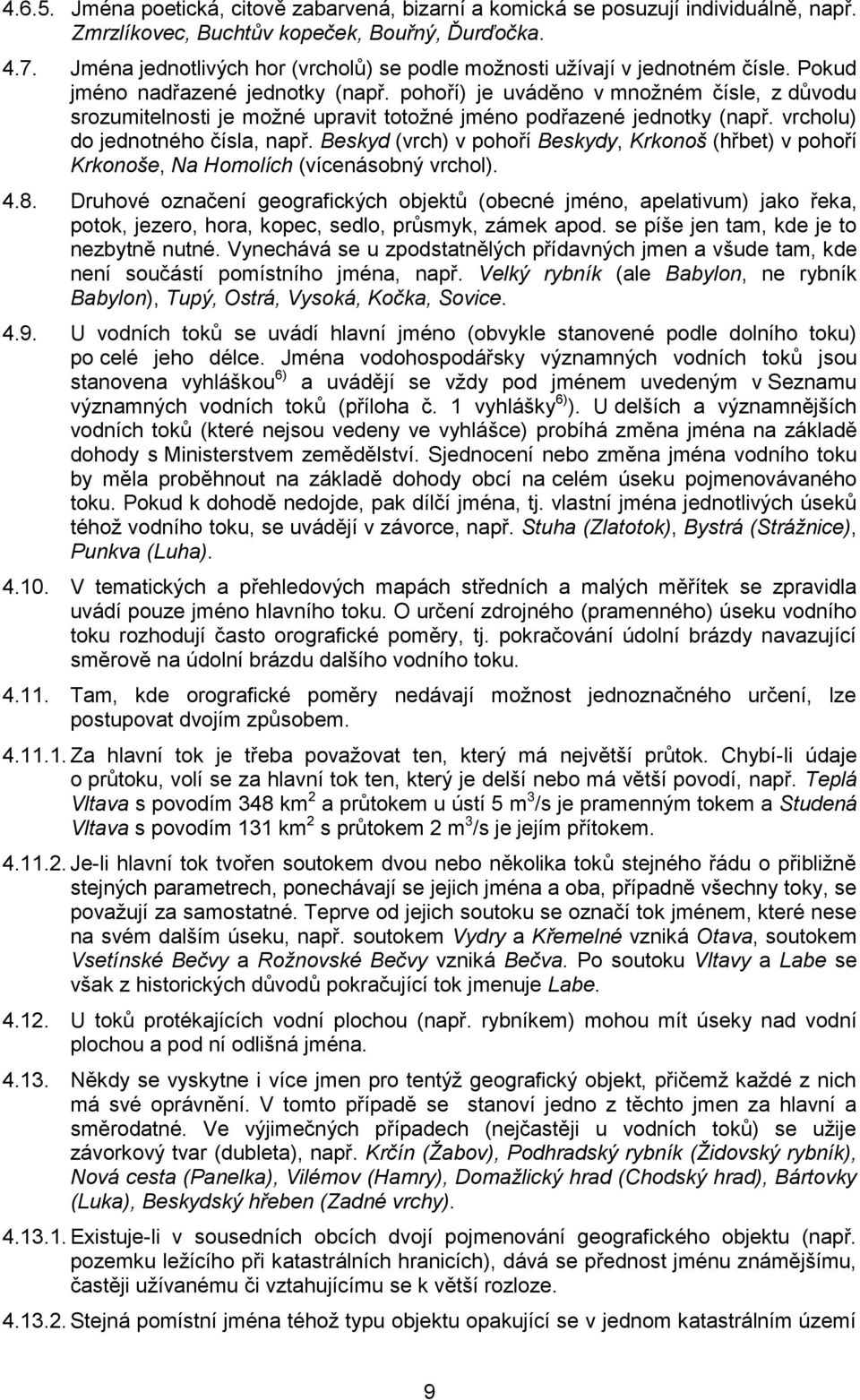 pohoří) je uváděno v množném čísle, z důvodu srozumitelnosti je možné upravit totožné jméno podřazené jednotky (např. vrcholu) do jednotného čísla, např.