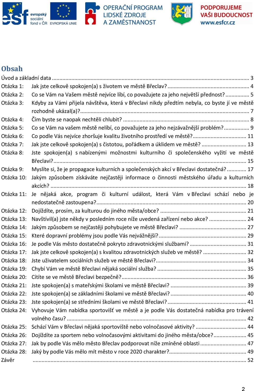 ... 8 Otázka 5: Co se Vám na vašem městě nelíbí, co považujete za jeho nejzávažnější problém?... 9 Otázka 6: Co podle Vás nejvíce zhoršuje kvalitu životního prostředí ve městě?