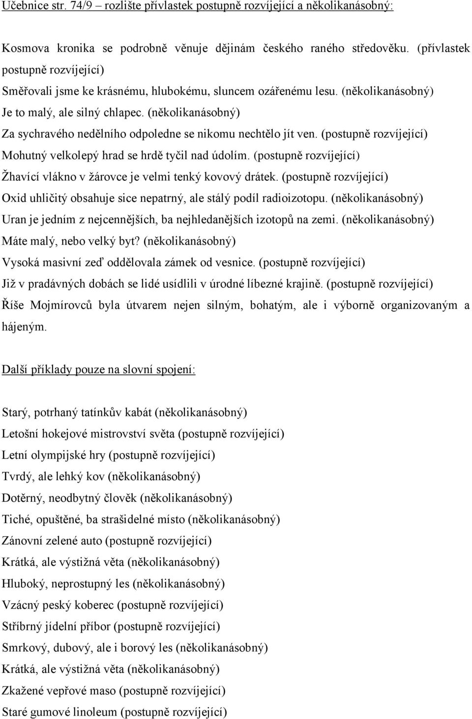 (několikanásobný) Za sychravého nedělního odpoledne se nikomu nechtělo jít ven. (postupně rozvíjející) Mohutný velkolepý hrad se hrdě tyčil nad údolím.