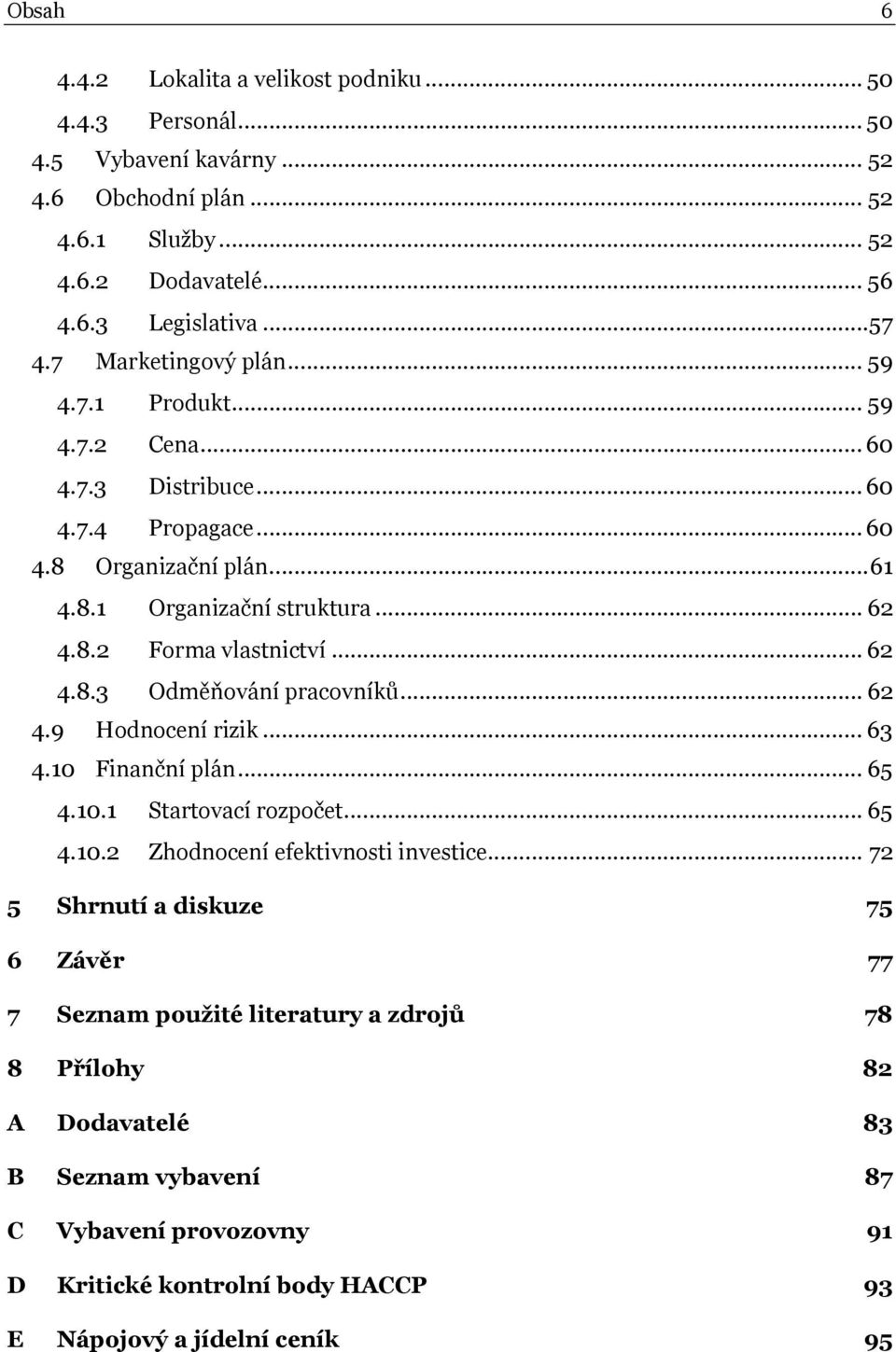 .. 62 4.8.3 Odměňování pracovníků... 62 4.9 Hodnocení rizik... 63 4.10 Finanční plán... 65 4.10.1 Startovací rozpočet... 65 4.10.2 Zhodnocení efektivnosti investice.