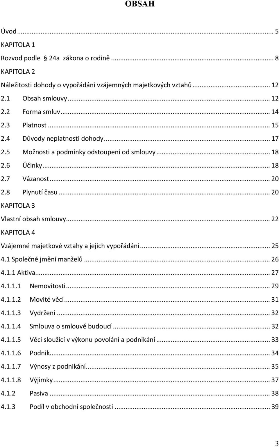 ..22 KAPITOLA 4 Vzájemné majetkové vztahy a jejich vypořádání...25 4.1 Společné jmění manželů...26 4.1.1 Aktiva...27 4.1.1.1 Nemovitosti...29 4.1.1.2 Movité věci...31 4.1.1.3 Vydržení...32 4.1.1.4 Smlouva o smlouvě budoucí.