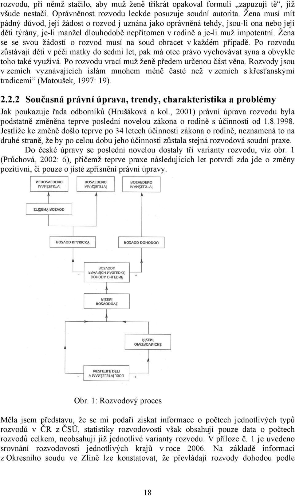 Žena se se svou žádostí o rozvod musí na soud obracet v každém případě. Po rozvodu zůstávají děti v péči matky do sedmi let, pak má otec právo vychovávat syna a obvykle toho také využívá.