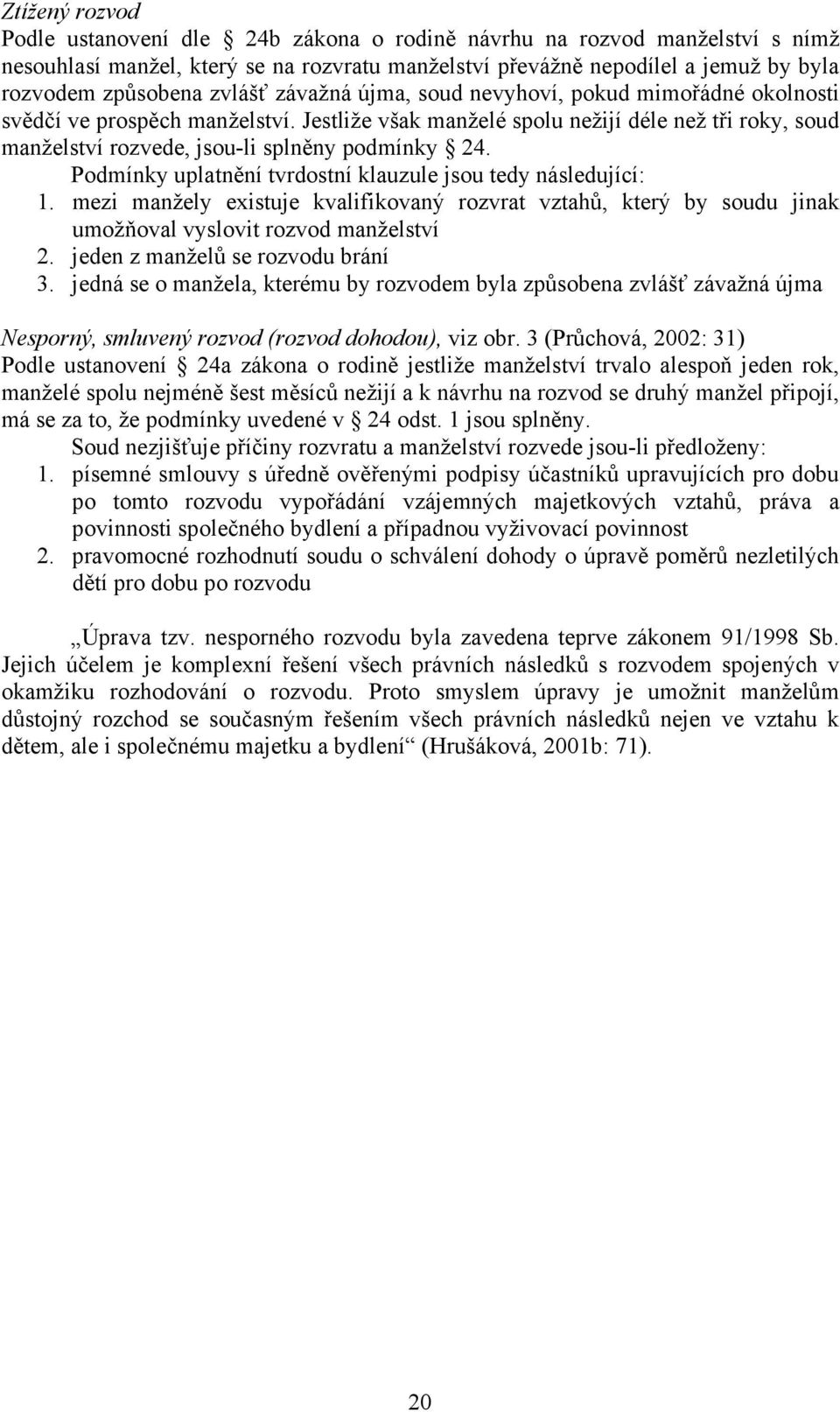 Podmínky uplatnění tvrdostní klauzule jsou tedy následující: 1. mezi manžely existuje kvalifikovaný rozvrat vztahů, který by soudu jinak umožňoval vyslovit rozvod manželství 2.