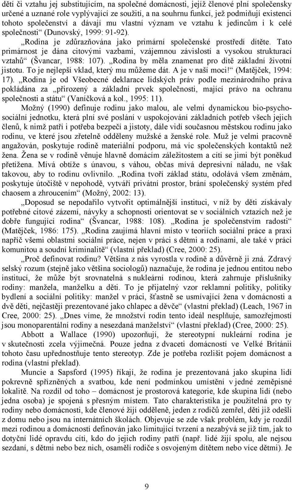 Tato primárnost je dána citovými vazbami, vzájemnou závislostí a vysokou strukturací vztahů (Švancar, 1988: 107). Rodina by měla znamenat pro dítě základní životní jistotu.