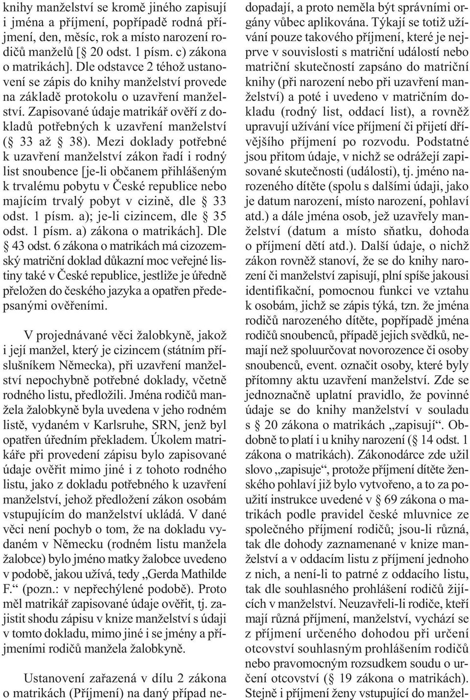 Mezi doklady potřebné k uzavření manželství zákon řadí i rodný list snoubence [je-li občanem přihlášeným k trvalému pobytu v České republice nebo majícím trvalý pobyt v cizině, dle 33 odst. 1 písm.