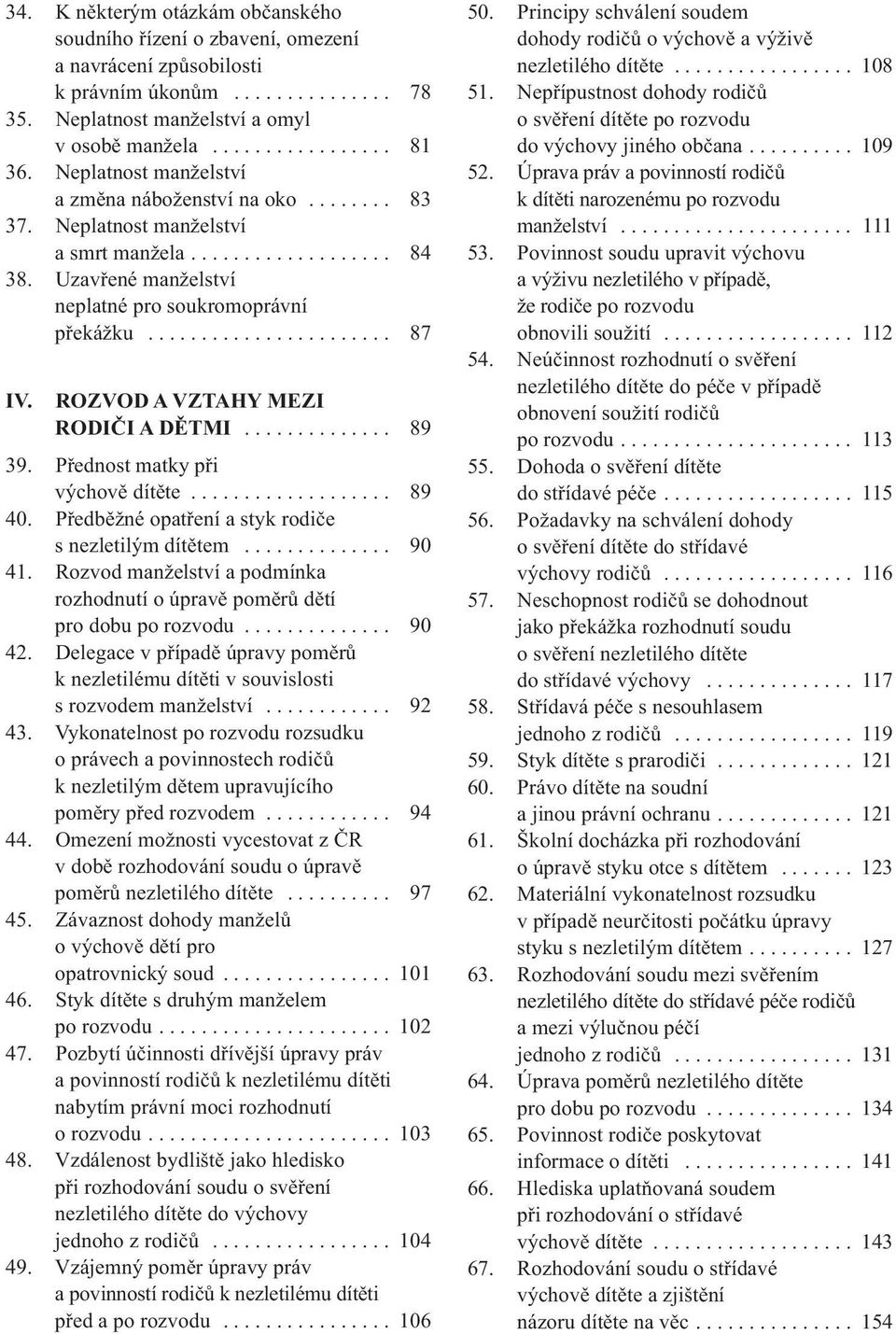 ROZVOD A VZTAHY MEZI RODIčI A DěTMI.............. 89 39. Přednost matky při výchově dítěte................... 89 40. Předběžné opatření a styk rodiče s nezletilým dítětem.............. 90 41.