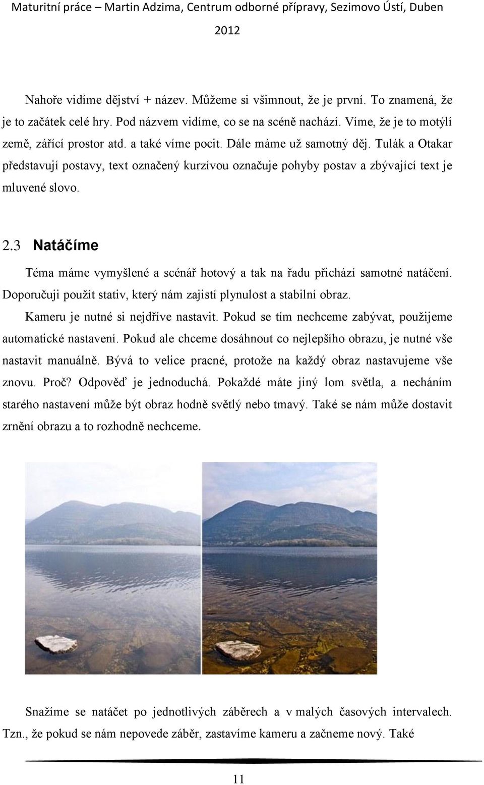 3 Natáčíme Téma máme vymyšlené a scénář hotový a tak na řadu přichází samotné natáčení. Doporučuji použít stativ, který nám zajistí plynulost a stabilní obraz. Kameru je nutné si nejdříve nastavit.