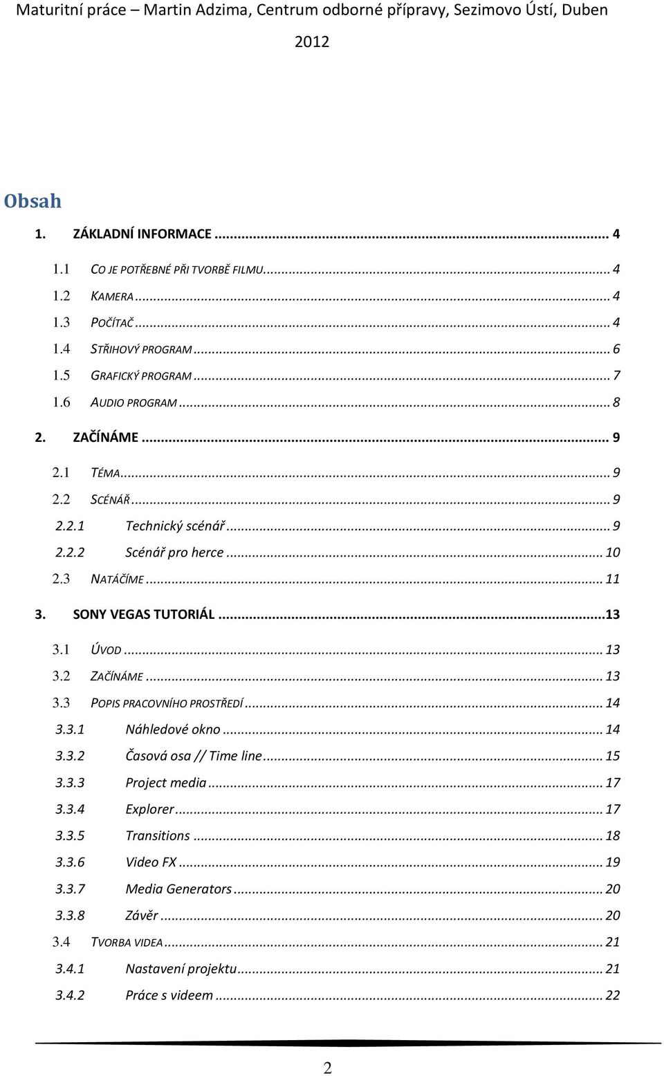 1 ÚVOD... 13 3.2 ZAČÍNÁME... 13 3.3 POPIS PRACOVNÍHO PROSTŘEDÍ... 14 3.3.1 Náhledové okno... 14 3.3.2 Časová osa // Time line... 15 3.3.3 Project media... 17 3.3.4 Explorer.