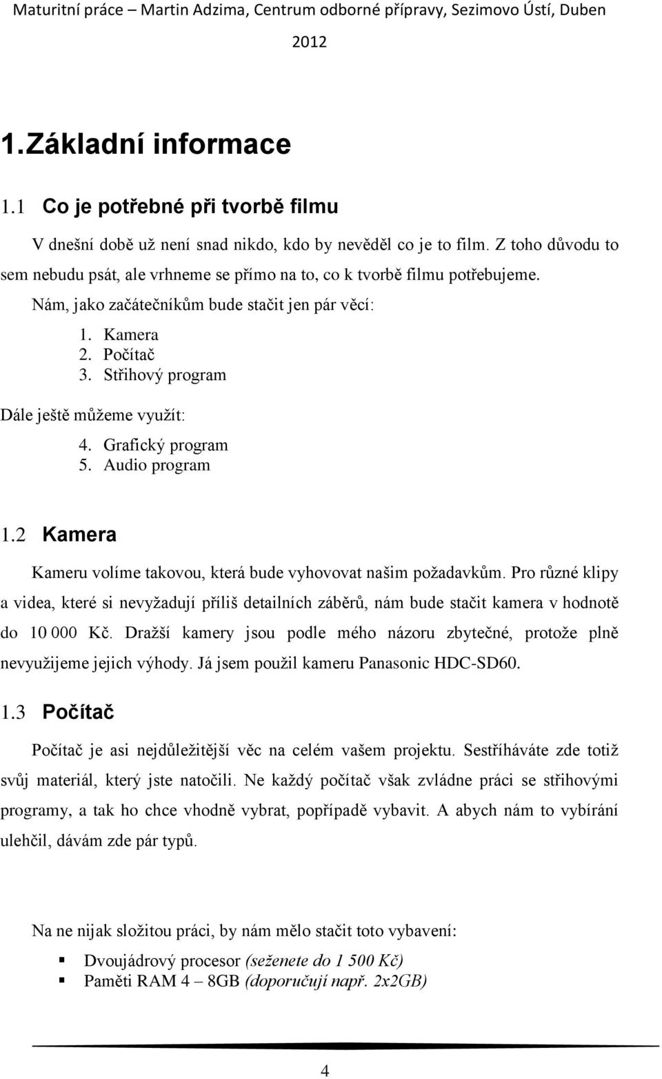 Střihový program Dále ještě můžeme využít: 4. Grafický program 5. Audio program 1.2 Kamera Kameru volíme takovou, která bude vyhovovat našim požadavkům.