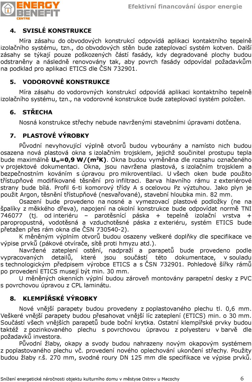 732901. 5. VODOROVNÉ KONSTRUKCE Míra zásahu do vodorovných konstrukcí odpovídá aplikaci kontaktního tepelně izolačního systému, tzn., na vodorovné konstrukce bude zateplovací systém položen. 6.