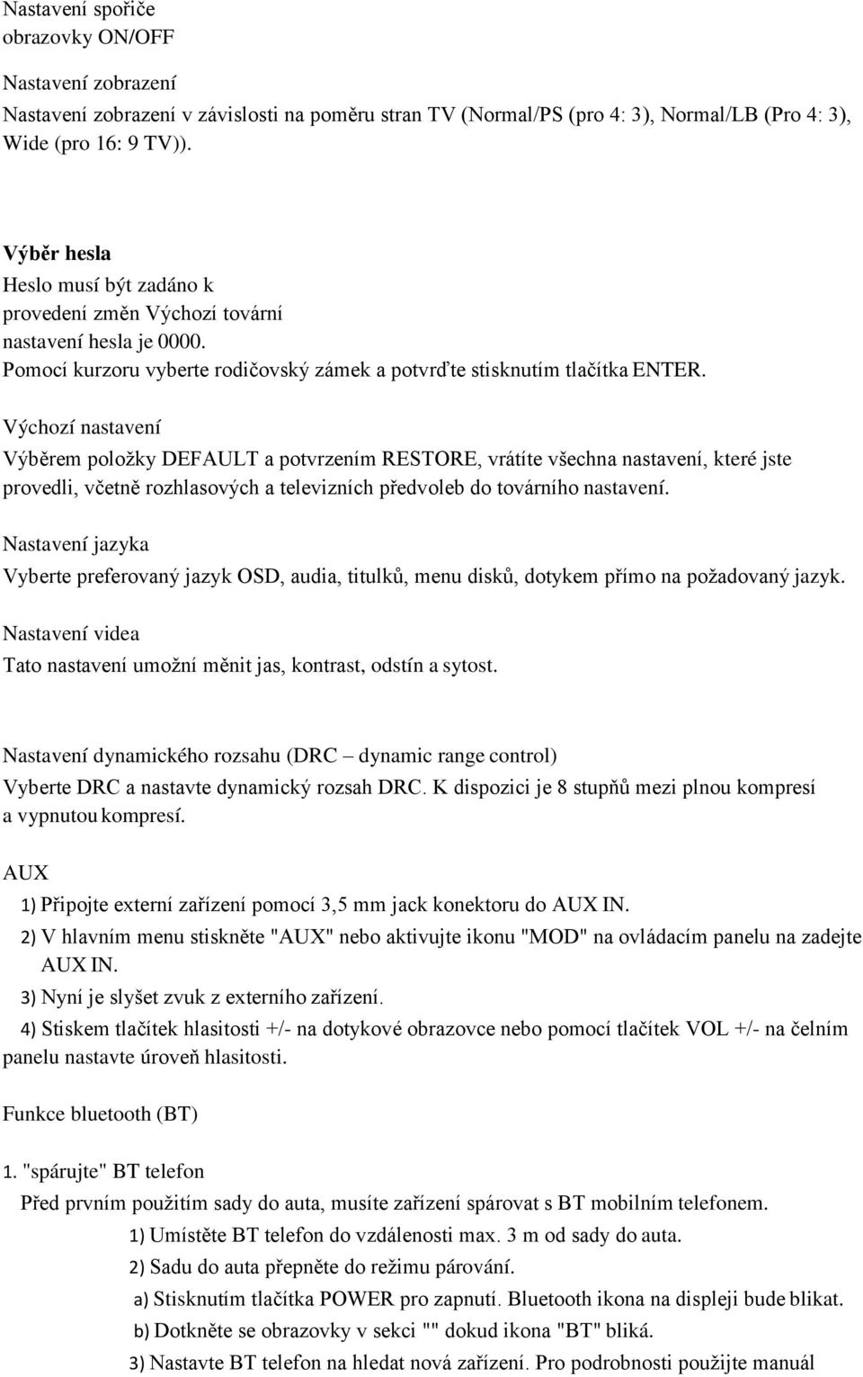 Výchozí nastavení Výběrem položky DEFAULT a potvrzením RESTORE, vrátíte všechna nastavení, které jste provedli, včetně rozhlasových a televizních předvoleb do továrního nastavení.