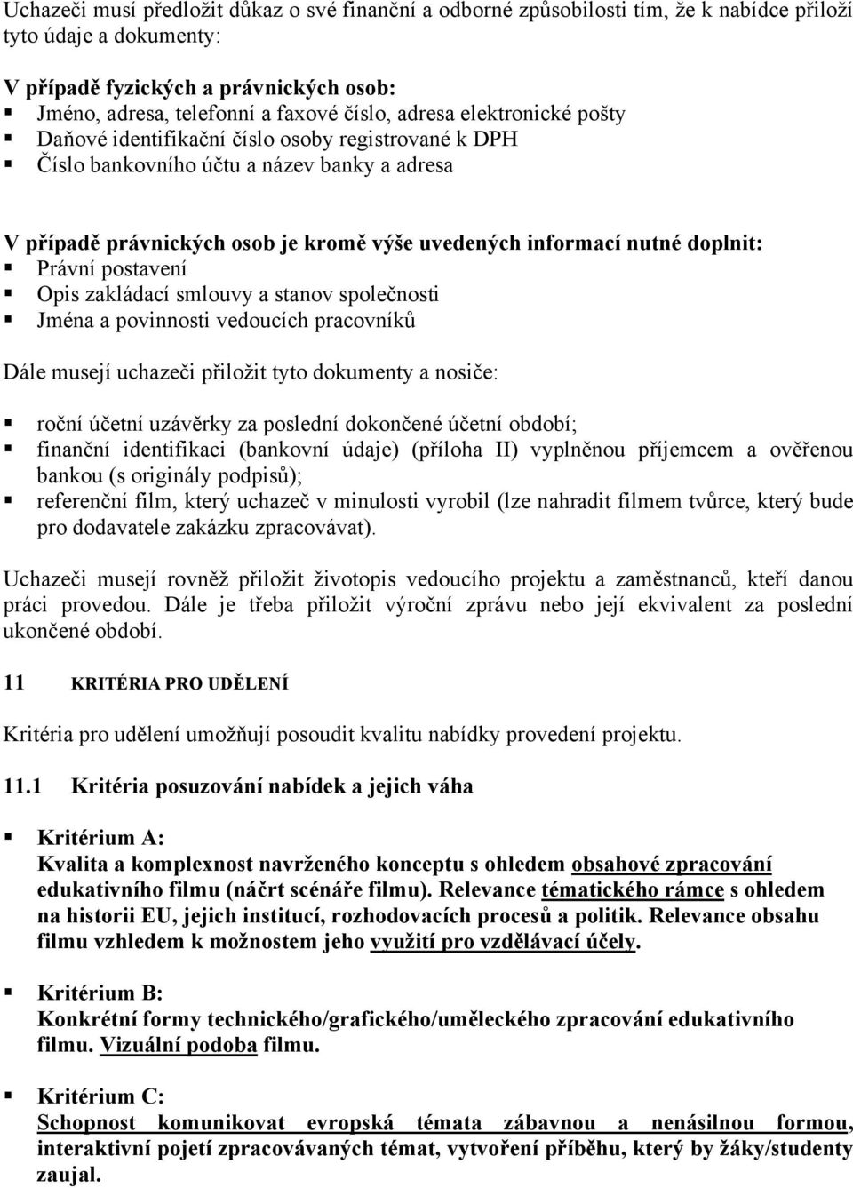 Právní postavení Opis zakládací smlouvy a stanov společnosti Jména a povinnosti vedoucích pracovníků Dále musejí uchazeči přiložit tyto dokumenty a nosiče: roční účetní uzávěrky za poslední dokončené