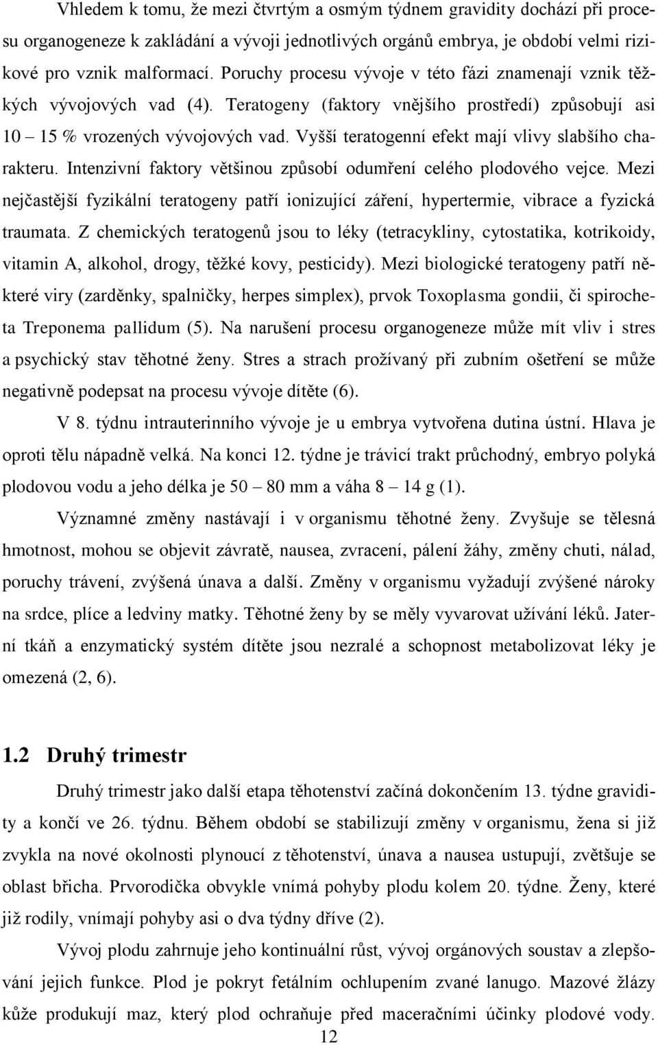 Vyšší teratogenní efekt mají vlivy slabšího charakteru. Intenzivní faktory většinou způsobí odumření celého plodového vejce.