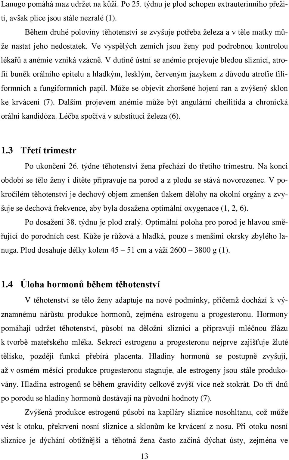 V dutině ústní se anémie projevuje bledou sliznicí, atrofií buněk orálního epitelu a hladkým, lesklým, červeným jazykem z důvodu atrofie filiformních a fungiformních papil.