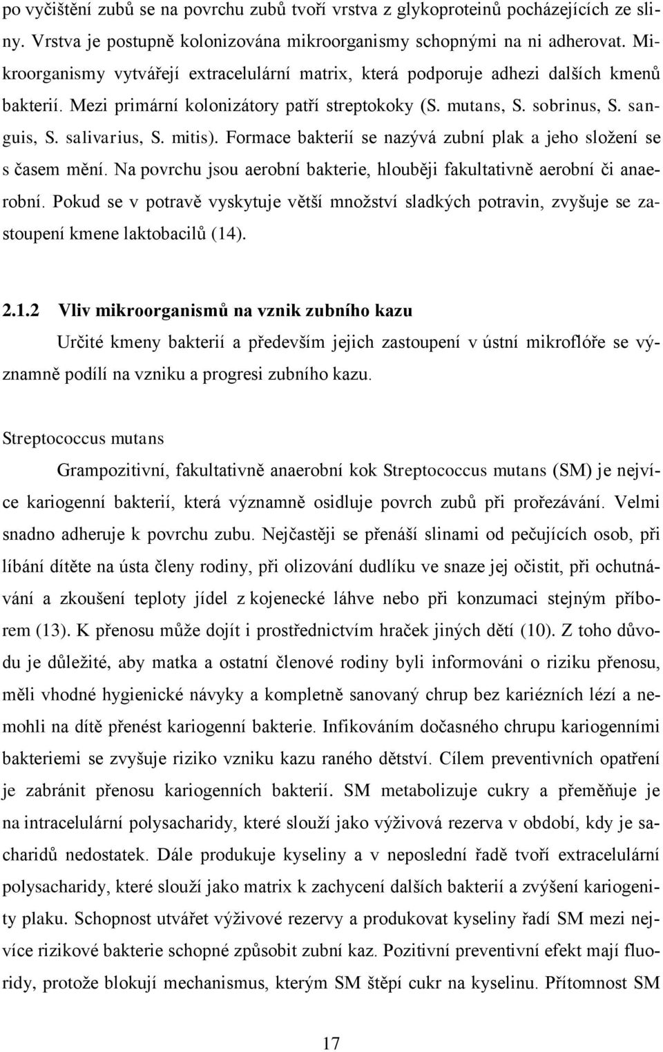 mitis). Formace bakterií se nazývá zubní plak a jeho složení se s časem mění. Na povrchu jsou aerobní bakterie, hlouběji fakultativně aerobní či anaerobní.