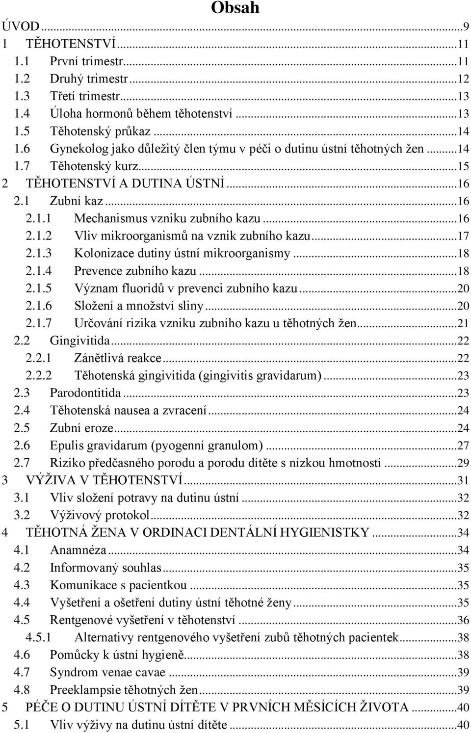 ..17 2.1.3 Kolonizace dutiny ústní mikroorganismy...18 2.1.4 Prevence zubního kazu...18 2.1.5 Význam fluoridů v prevenci zubního kazu...20 2.1.6 Složení a množství sliny...20 2.1.7 Určování rizika vzniku zubního kazu u těhotných žen.