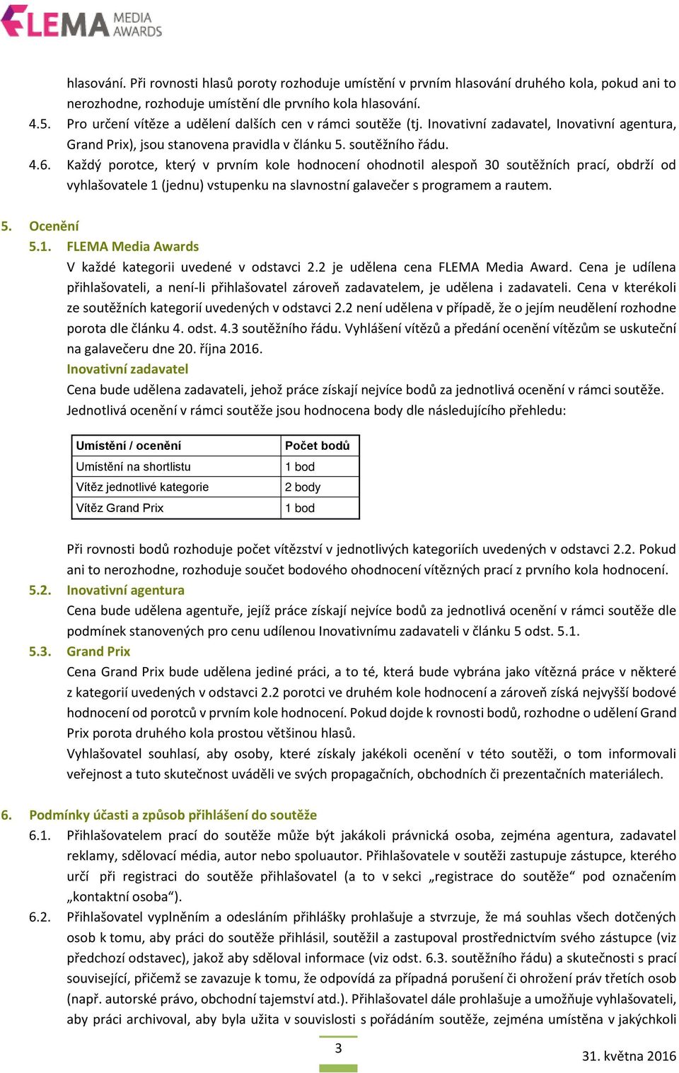 Každý porotce, který v prvním kole hodnocení ohodnotil alespoň 30 soutěžních prací, obdrží od vyhlašovatele 1 (jednu) vstupenku na slavnostní galavečer s programem a rautem. 5. Ocenění 5.1. FLEMA Media Awards V každé kategorii uvedené v odstavci 2.