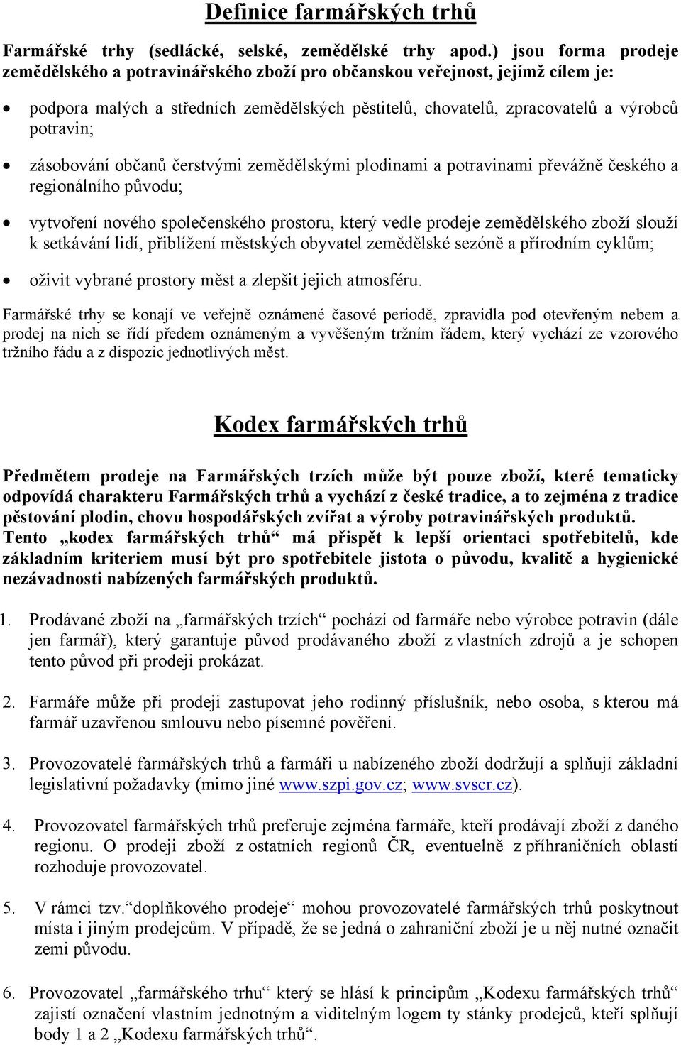 zásobování občanů čerstvými zemědělskými plodinami a potravinami převážně českého a regionálního původu; vytvoření nového společenského prostoru, který vedle prodeje zemědělského zboží slouží k