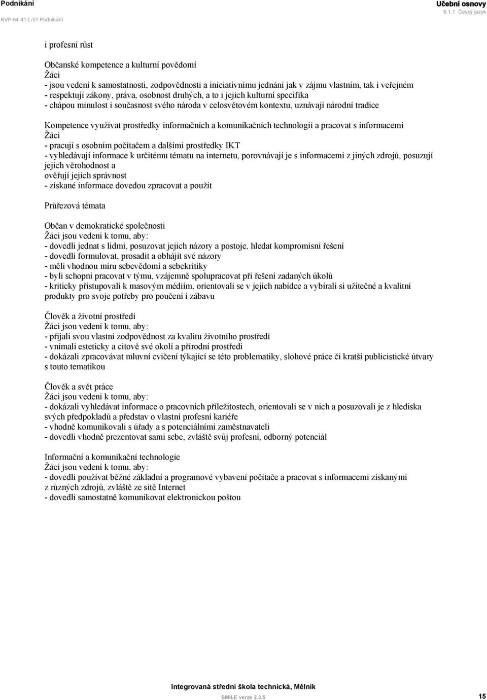 informačních a komunikačních technologií a pracovat s informacemi Žáci - pracují s osobním počítačem a dalšími prostředky IKT - vyhledávají informace k určitému tématu na internetu, porovnávají je s