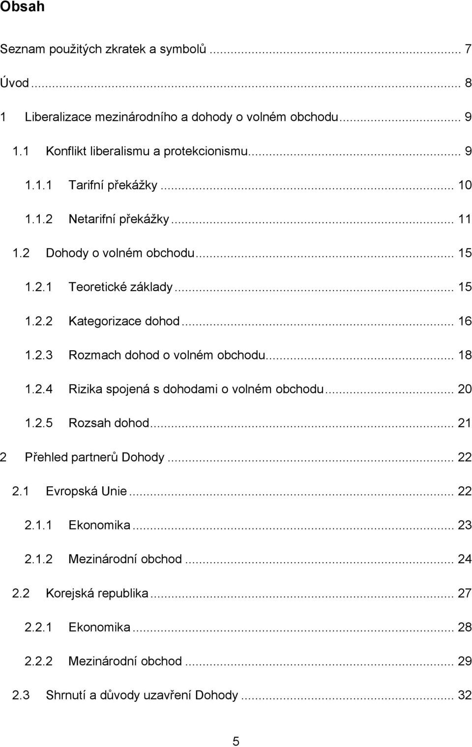 .. 18 1.2.4 Rizika spojená s dohodami o volném obchodu... 20 1.2.5 Rozsah dohod... 21 2 Přehled partnerů Dohody... 22 2.1 Evropská Unie... 22 2.1.1 Ekonomika... 23 2.1.2 Mezinárodní obchod.