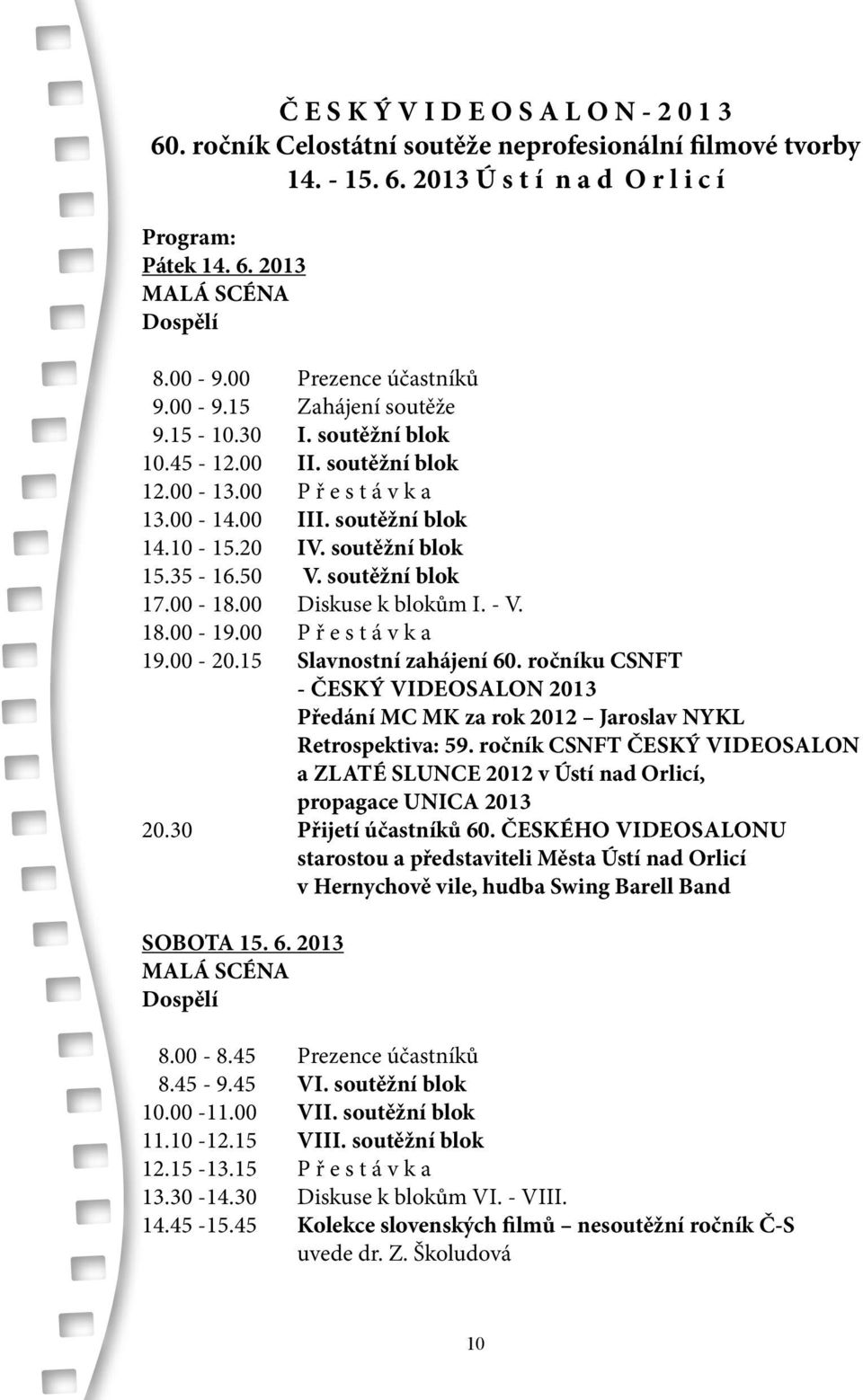 soutěžní blok 15.35-16.50 V. soutěžní blok 17.00-18.00 Diskuse k blokům I. - V. 18.00-19.00 P ř e s t á v k a 19.00-20.15 Slavnostní zahájení 60.