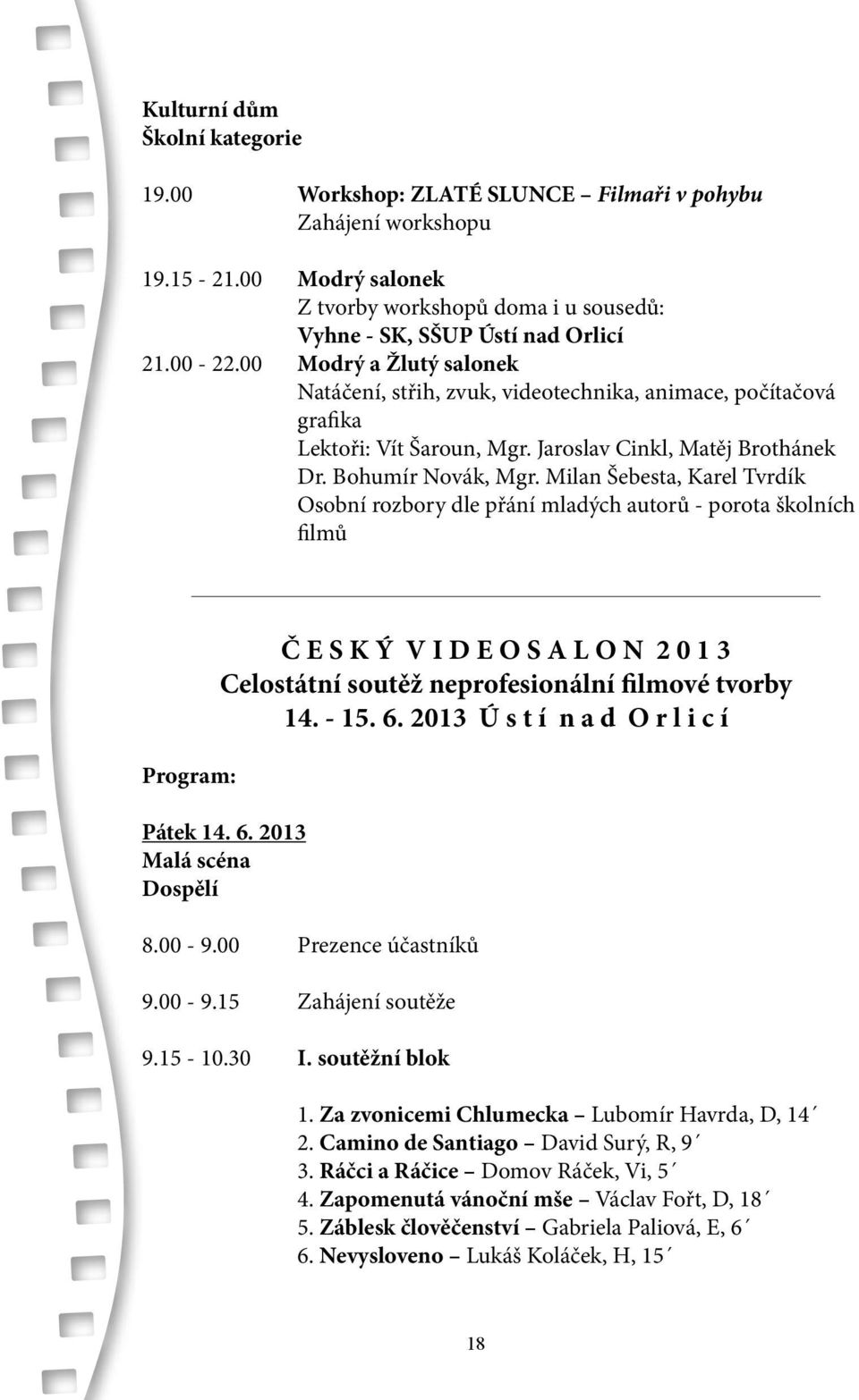 Milan Šebesta, Karel Tvrdík Osobní rozbory dle přání mladých autorů - porota školních filmů Program: Č E S K Ý V I D E O S A L O N 2 0 1 3 Celostátní soutěž neprofesionální filmové tvorby 14. - 15. 6.