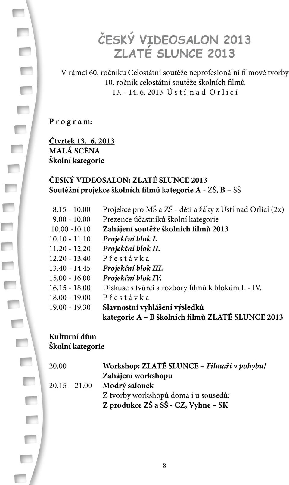 00-10.00 Prezence účastníků školní kategorie 10.00-10.10 Zahájení soutěže školních filmů 2013 10.10-11.10 Projekční blok I. 11.20-12.20 Projekční blok II. 12.20-13.40 P ř e s t á v k a 13.40-14.