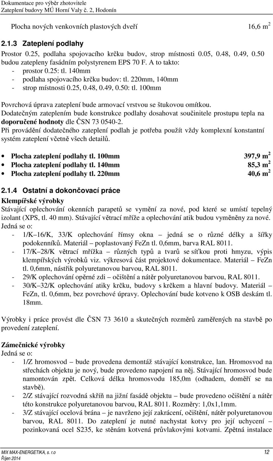 100mm Povrchová úprava zateplení bude armovací vrstvou se štukovou omítkou. Dodatečným zateplením bude konstrukce podlahy dosahovat součinitele prostupu tepla na doporučené hodnoty dle ČSN 73 0540-2.