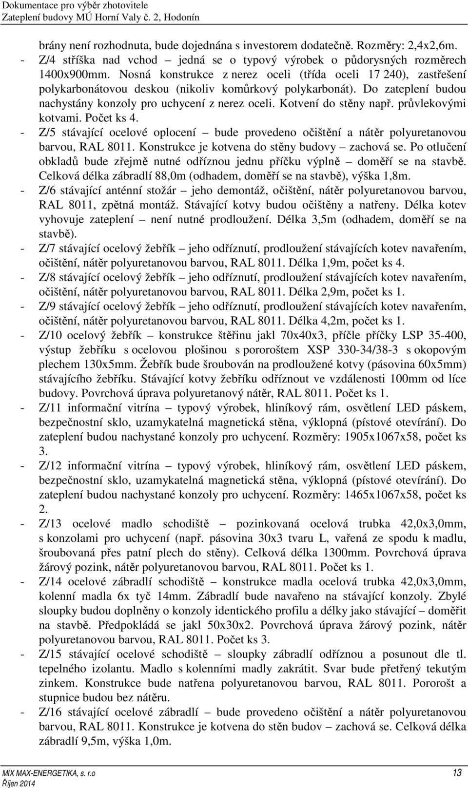 Kotvení do stěny např. průvlekovými kotvami. Počet ks 4. - Z/5 stávající ocelové oplocení bude provedeno očištění a nátěr polyuretanovou barvou, RAL 8011.