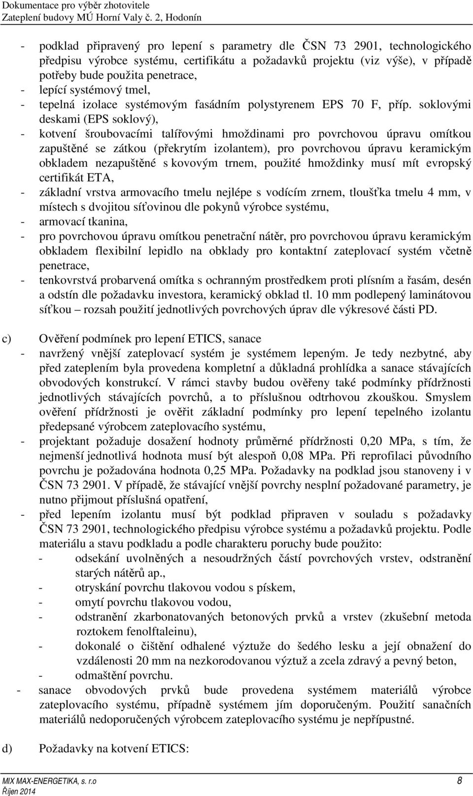 soklovými deskami (EPS soklový), - kotvení šroubovacími talířovými hmoždinami pro povrchovou úpravu omítkou zapuštěné se zátkou (překrytím izolantem), pro povrchovou úpravu keramickým obkladem