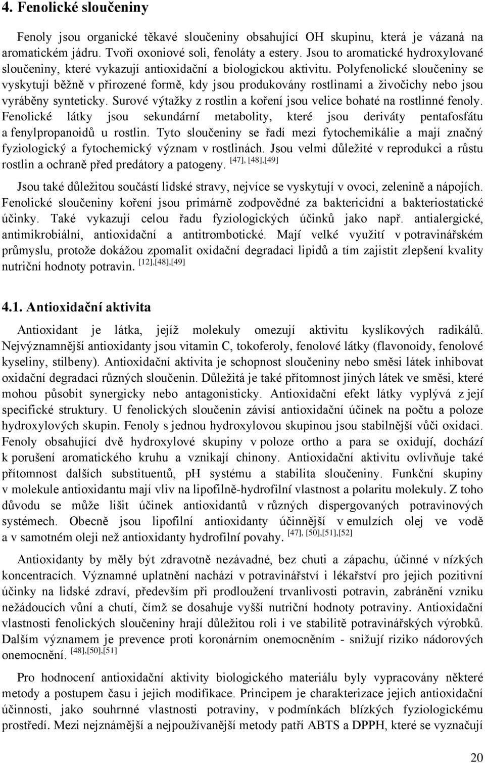 Polyfenolické sloučeniny se vyskytují běžně v přirozené formě, kdy jsou produkovány rostlinami a živočichy nebo jsou vyráběny synteticky.