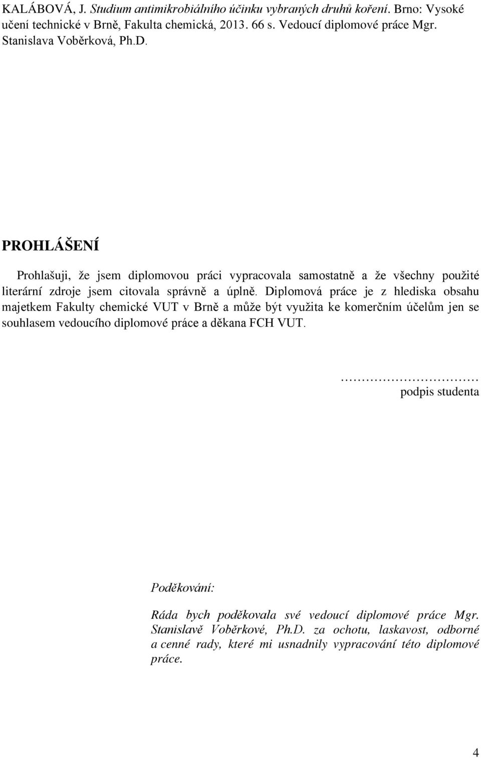 Diplomová práce je z hlediska obsahu majetkem Fakulty chemické VUT v Brně a může být využita ke komerčním účelům jen se souhlasem vedoucího diplomové práce a děkana FCH VUT.