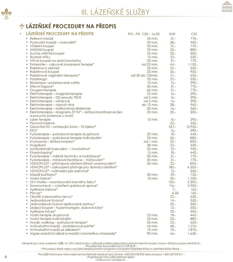 31,- 770,- Extremiter vakuově kompresní terapie* od 20 min. 44,- 1.100,- Rašelinový obklad 20 min. 22,- 550,- Rašelinová koupel 20 min. 36,- 900,- Rašelinové vaginální tampony* od 30 do 120min.