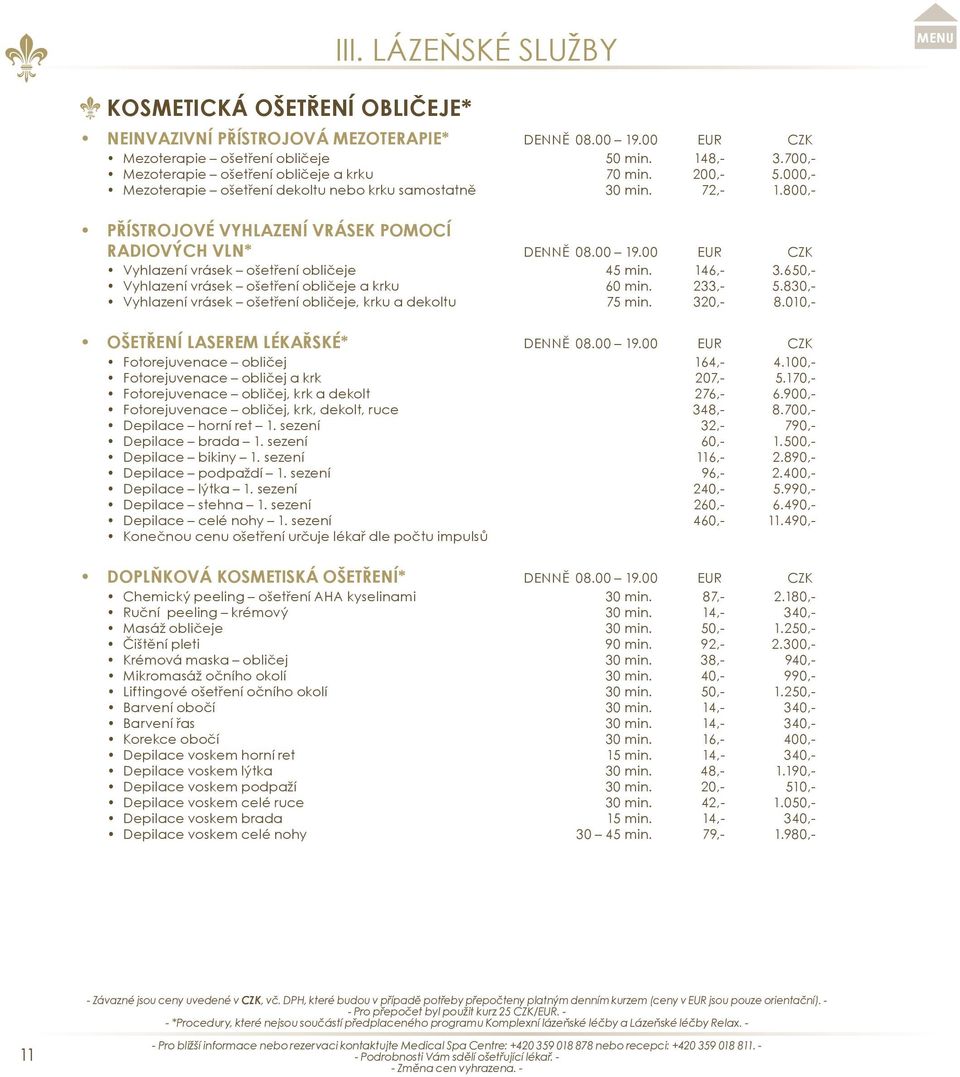 146,- 3.650,- Vyhlazení vrásek ošetření obličeje a krku 60 min. 233,- 5.830,- Vyhlazení vrásek ošetření obličeje, krku a dekoltu 75 min. 320,- 8.010,- OŠETŘENÍ LASEREM LÉKAŘSKÉ* denně 08.00 19.