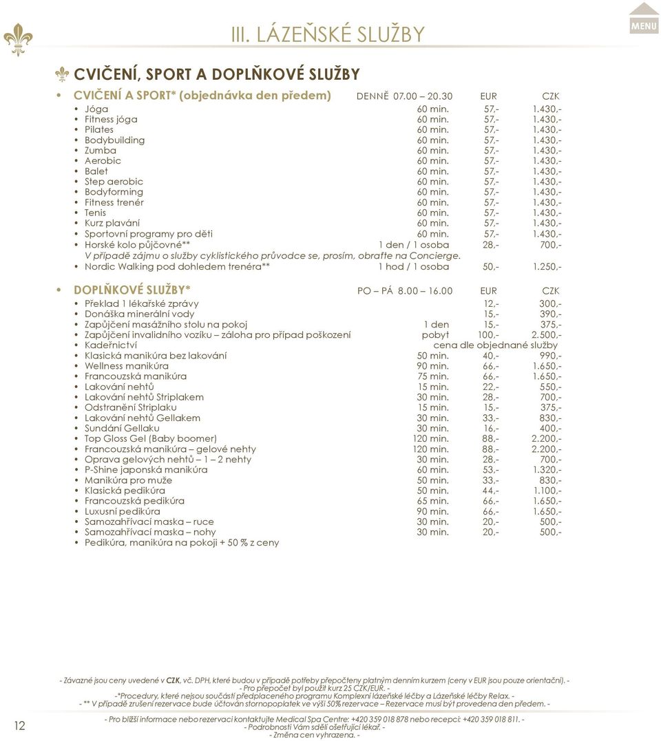 57,- 1.430,- Kurz plavání 60 min. 57,- 1.430,- Sportovní programy pro děti 60 min. 57,- 1.430,- Horské kolo půjčovné** 1 den / 1 osoba 28,- 700,- V případě zájmu o služby cyklistického průvodce se, prosím, obraťte na Concierge.