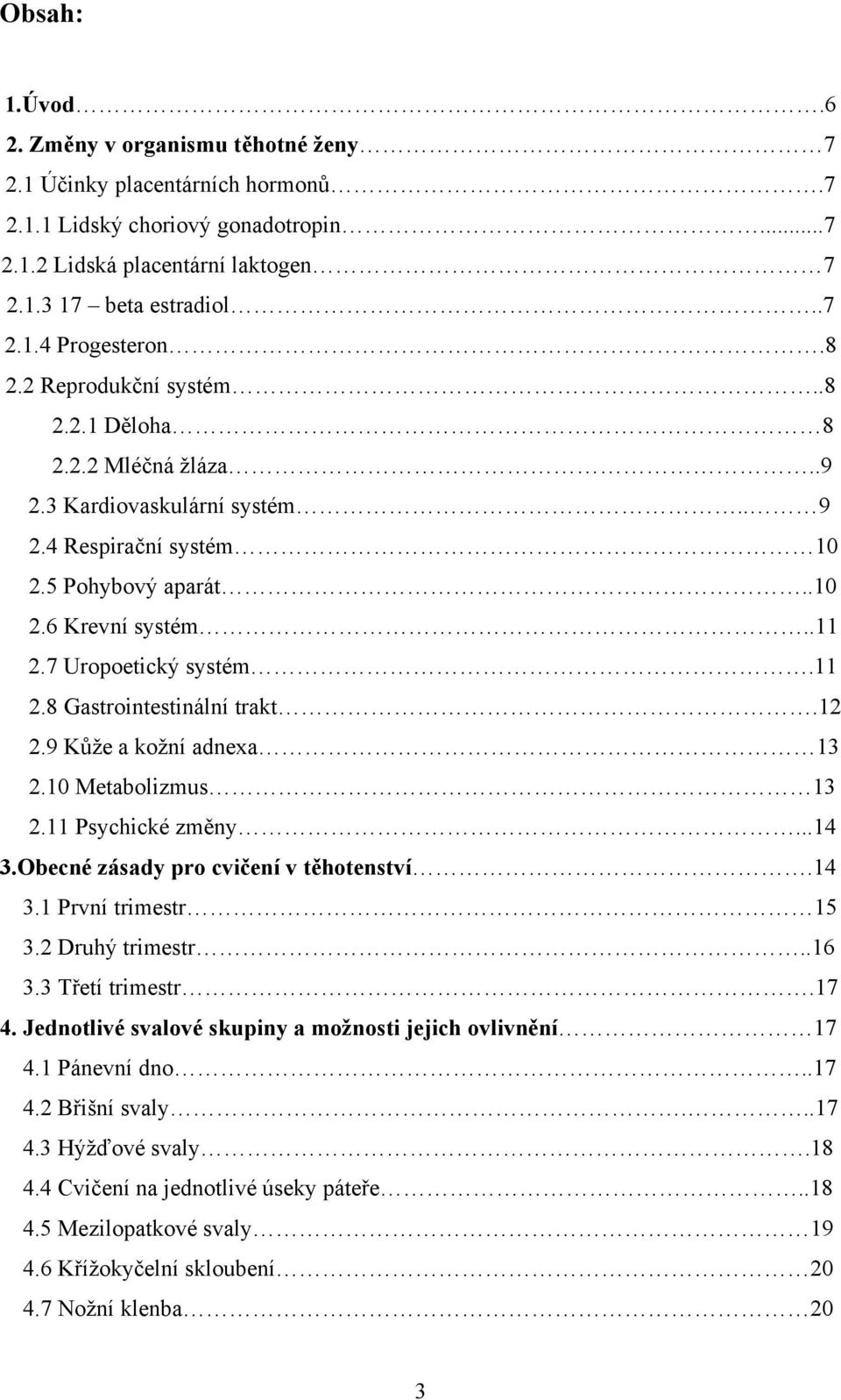 12 2.9 Kůže a kožní adnexa 13 2.10 Metabolizmus 13 2.11 Psychické změny...14 3.Obecné zásady pro cvičení v těhotenství.14 3.1 První trimestr 15 3.2 Druhý trimestr..16 3.3 Třetí trimestr.17 4.