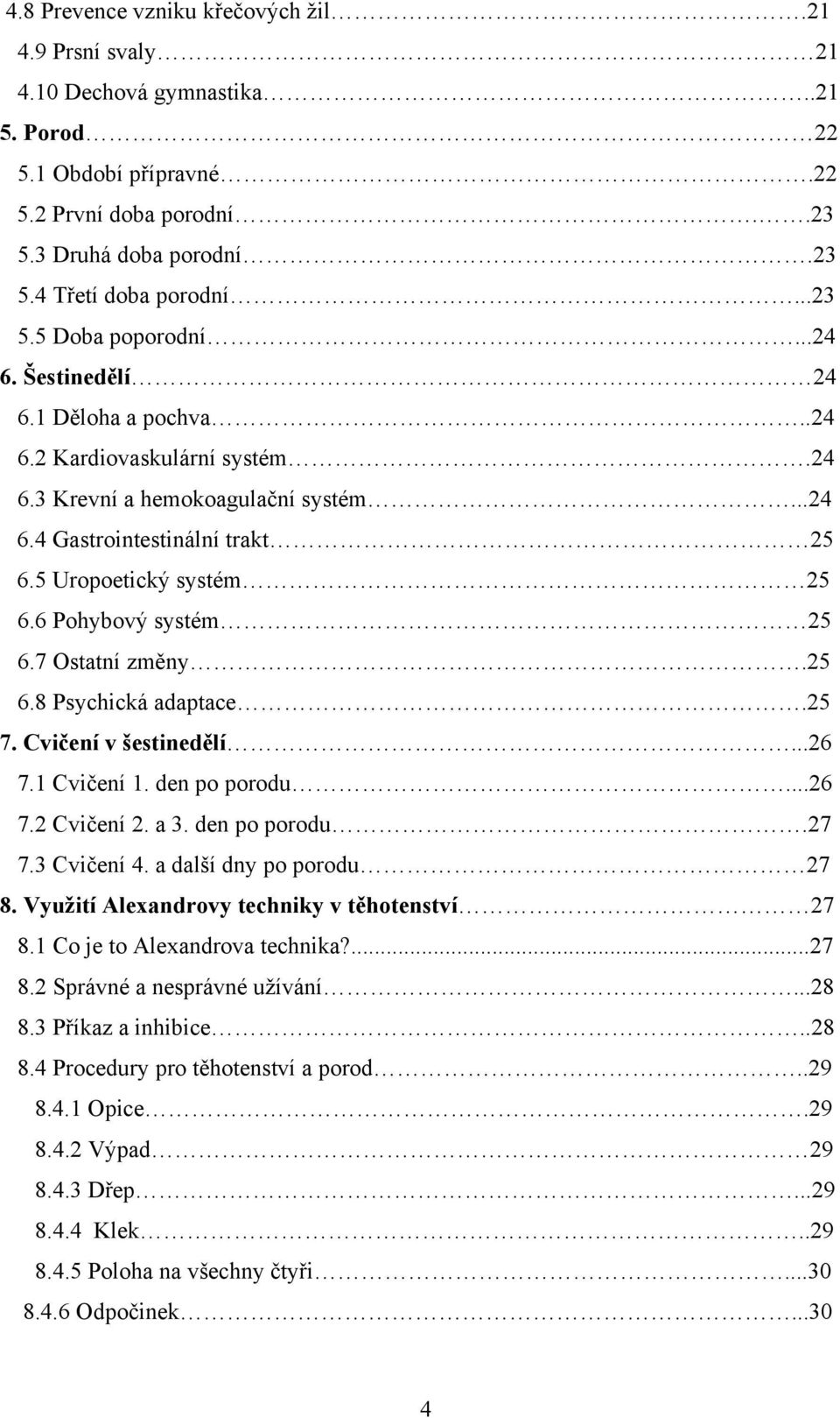 5 Uropoetický systém 25 6.6 Pohybový systém 25 6.7 Ostatní změny.25 6.8 Psychická adaptace.25 7. Cvičení v šestinedělí...26 7.1 Cvičení 1. den po porodu...26 7.2 Cvičení 2. a 3. den po porodu.27 7.