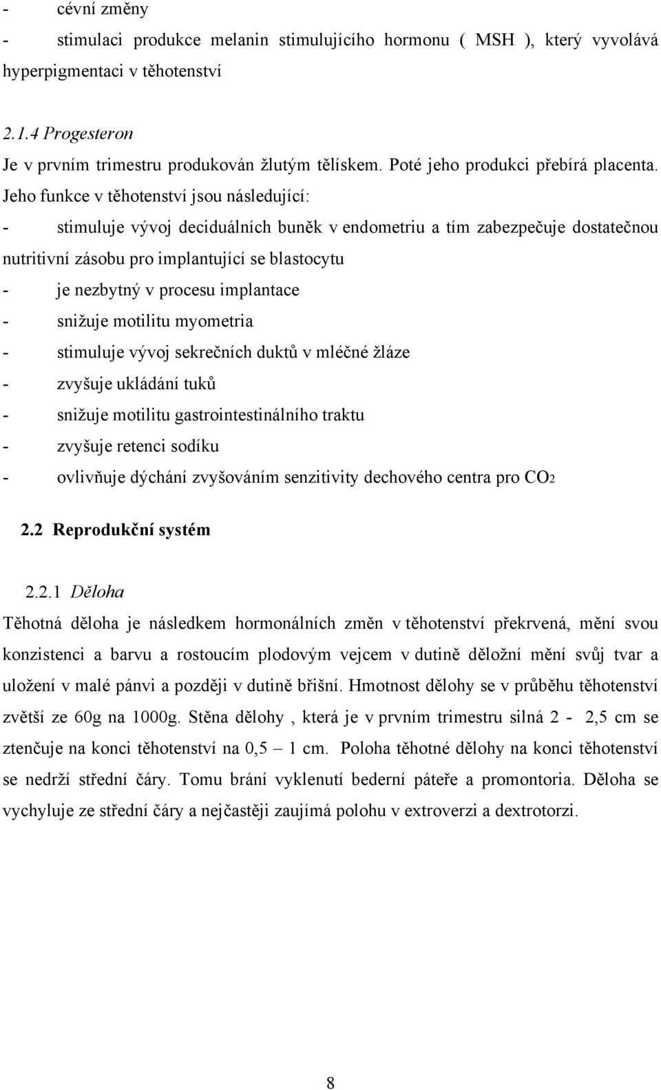 Jeho funkce v těhotenství jsou následující: - stimuluje vývoj deciduálních buněk v endometriu a tím zabezpečuje dostatečnou nutritivní zásobu pro implantující se blastocytu - je nezbytný v procesu