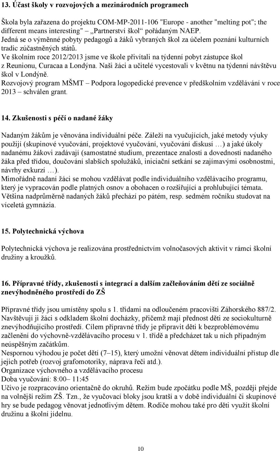 Ve školním roce 2012/2013 jsme ve škole přivítali na týdenní pobyt zástupce škol z Reunionu, Curacaa a Londýna. Naši žáci a učitelé vycestovali v květnu na týdenní návštěvu škol v Londýně.