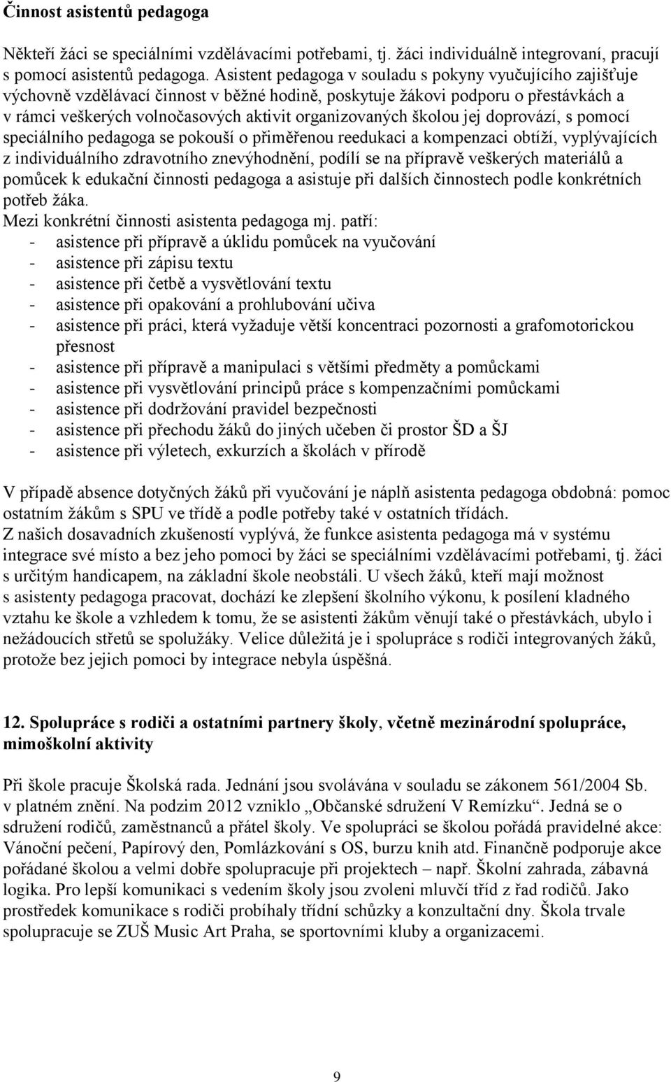 školou jej doprovází, s pomocí speciálního pedagoga se pokouší o přiměřenou reedukaci a kompenzaci obtíží, vyplývajících z individuálního zdravotního znevýhodnění, podílí se na přípravě veškerých