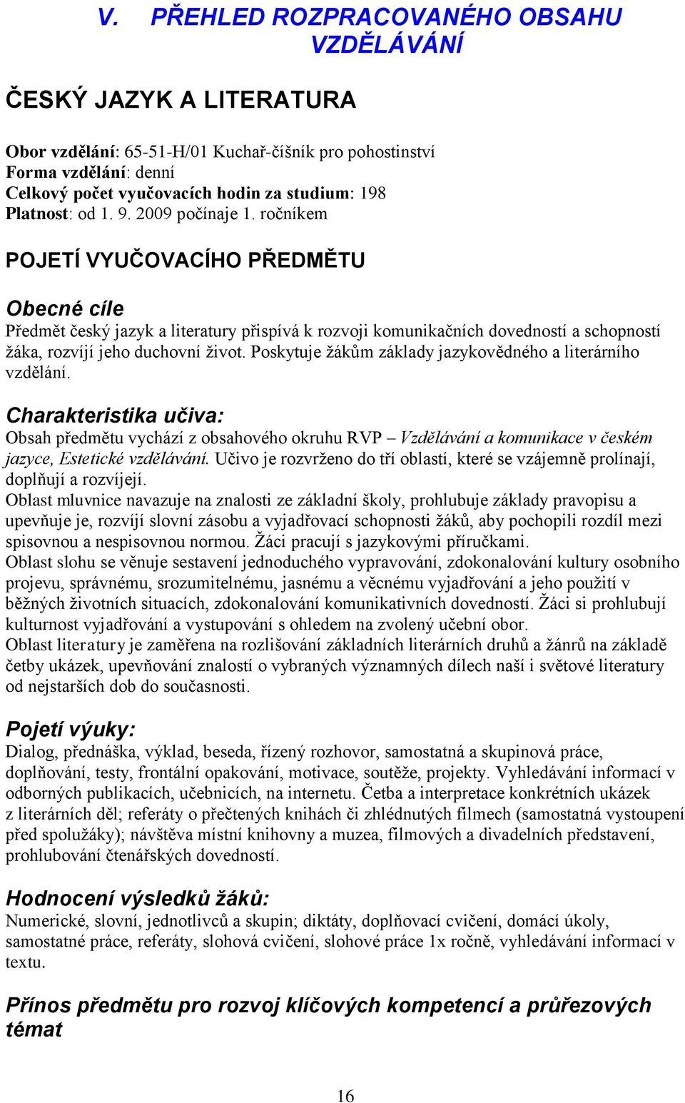 ročníkem POJETÍ VYUČOVACÍHO PŘEDMĚTU Obecné cíle Předmět český jazyk a literatury přispívá k rozvoji komunikačních dovedností a schopností žáka, rozvíjí jeho duchovní život.