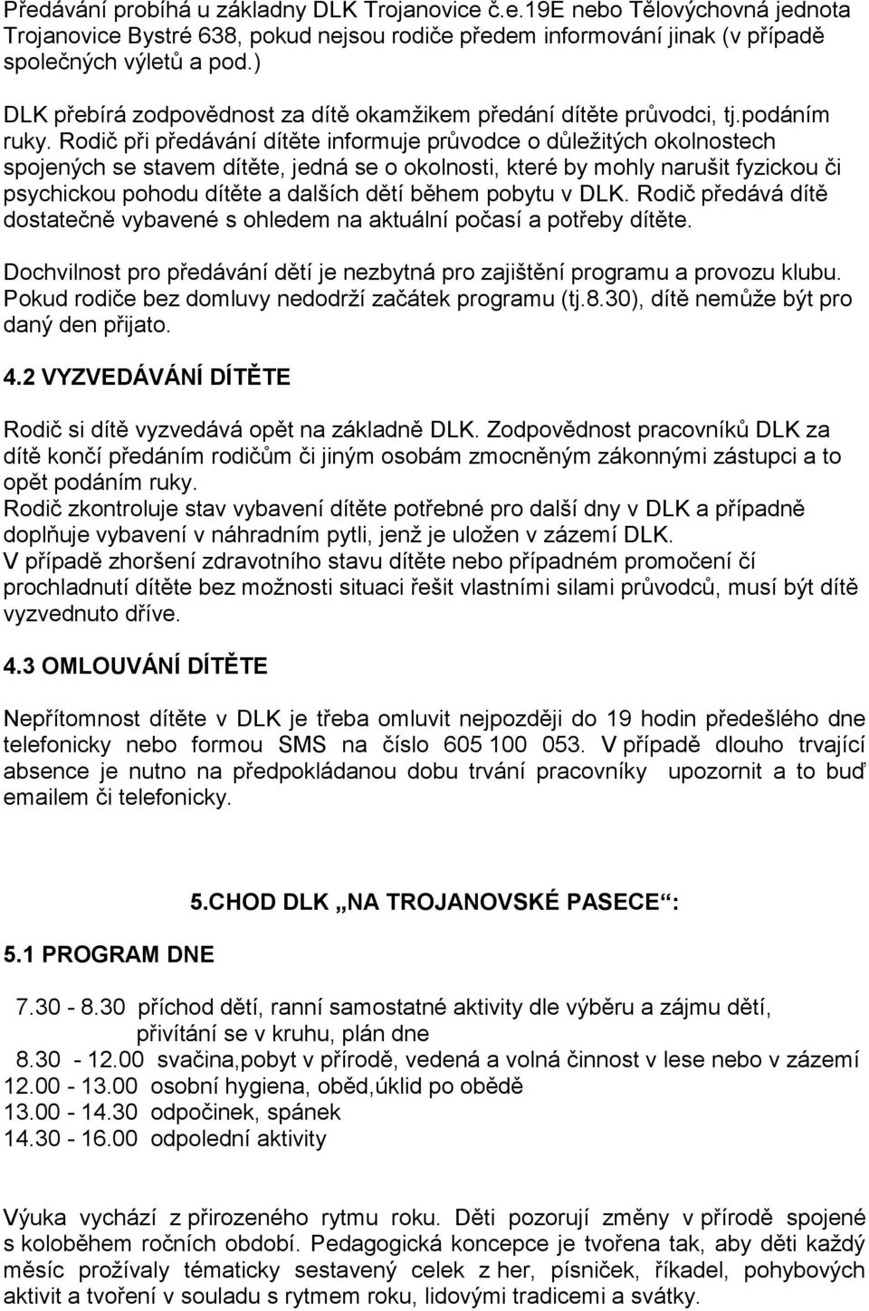 Rodič při předávání dítěte informuje průvodce o důleţitých okolnostech spojených se stavem dítěte, jedná se o okolnosti, které by mohly narušit fyzickou či psychickou pohodu dítěte a dalších dětí