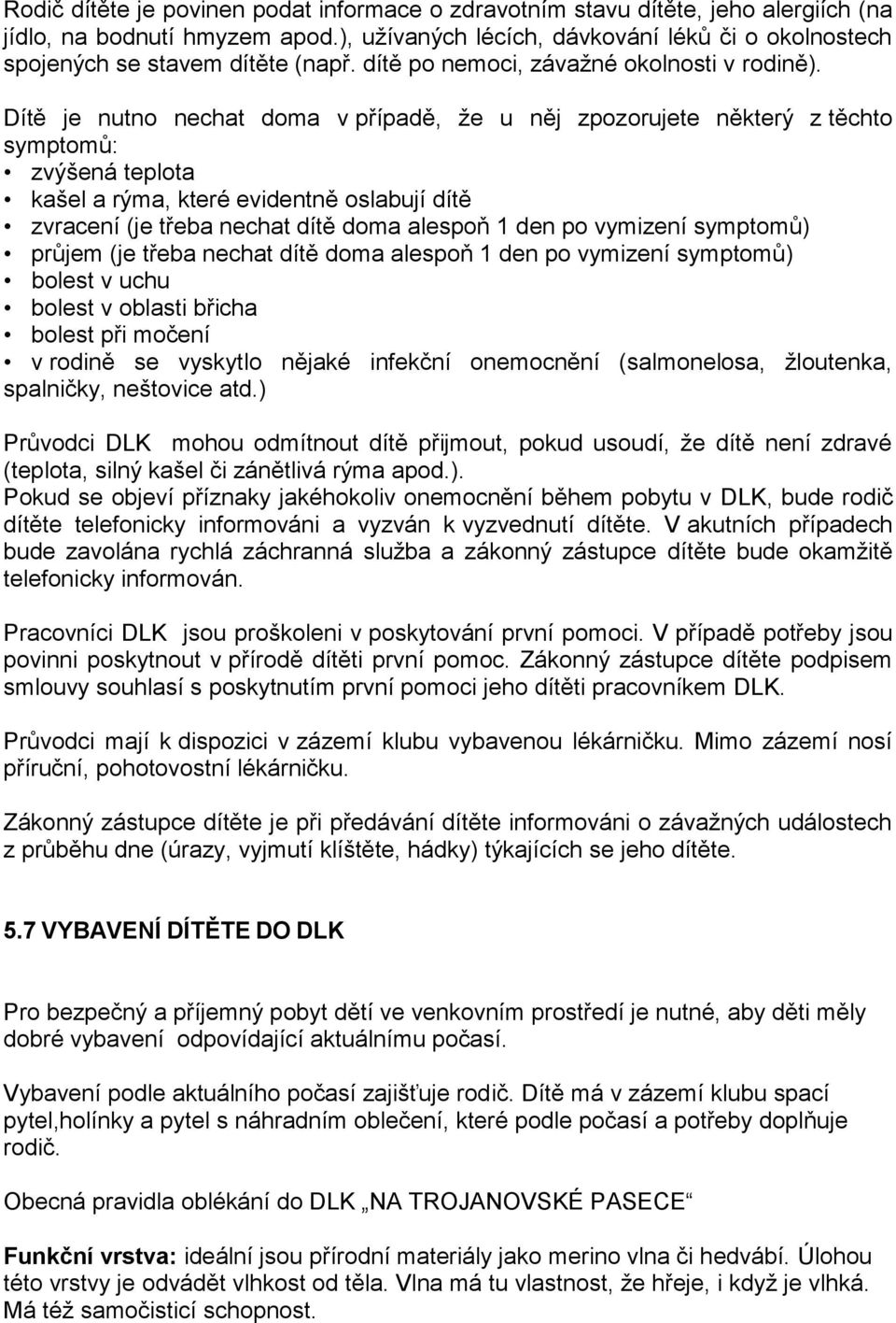 Dítě je nutno nechat doma v případě, ţe u něj zpozorujete některý z těchto symptomů: zvýšená teplota kašel a rýma, které evidentně oslabují dítě zvracení (je třeba nechat dítě doma alespoň 1 den po