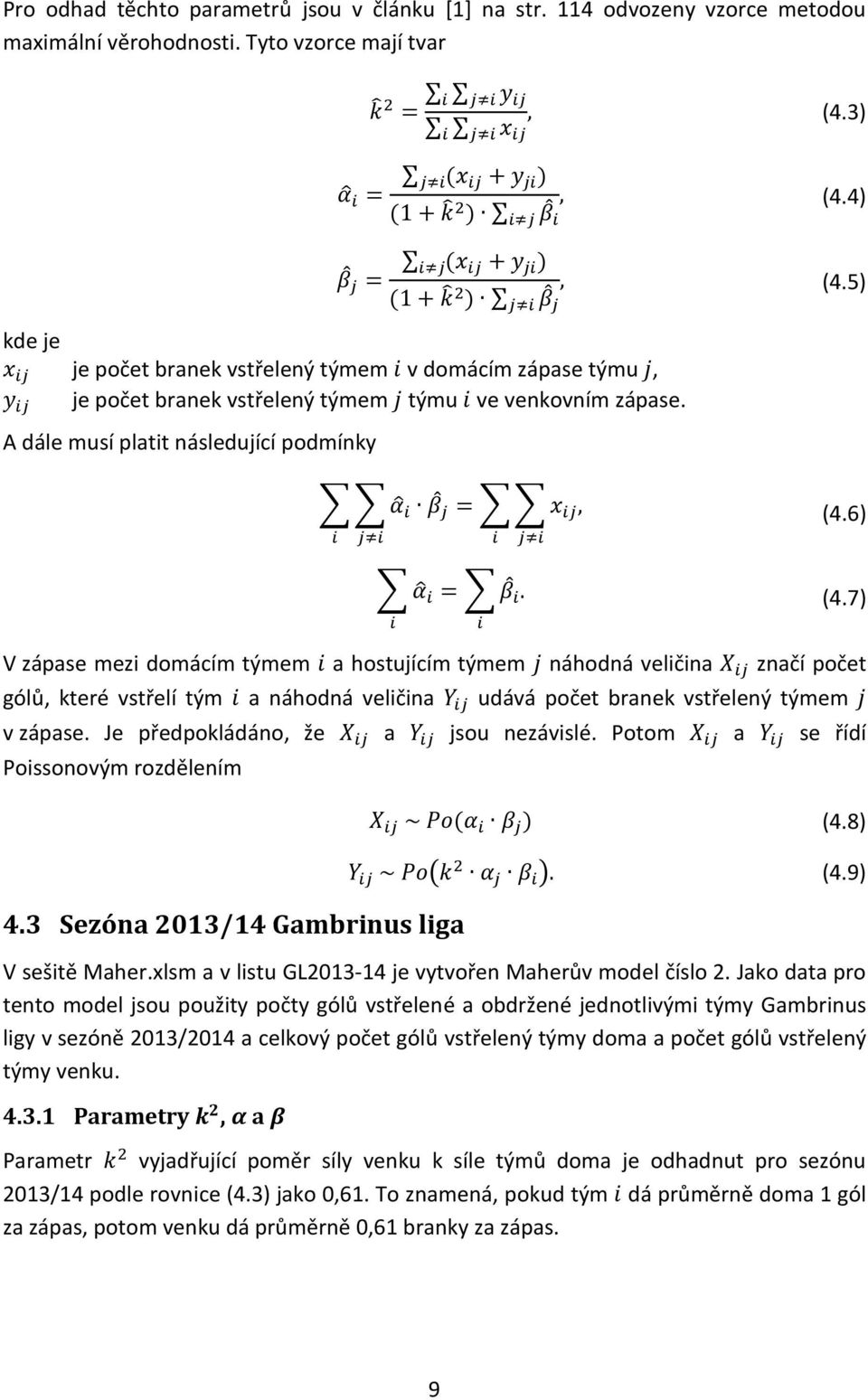 5) ) j i β j je počet branek vstřelený týmem i v domácím zápase týmu j, je počet branek vstřelený týmem j týmu i ve venkovním zápase. A dále musí platit následující podmínky α i β j i j i = x ij, (4.