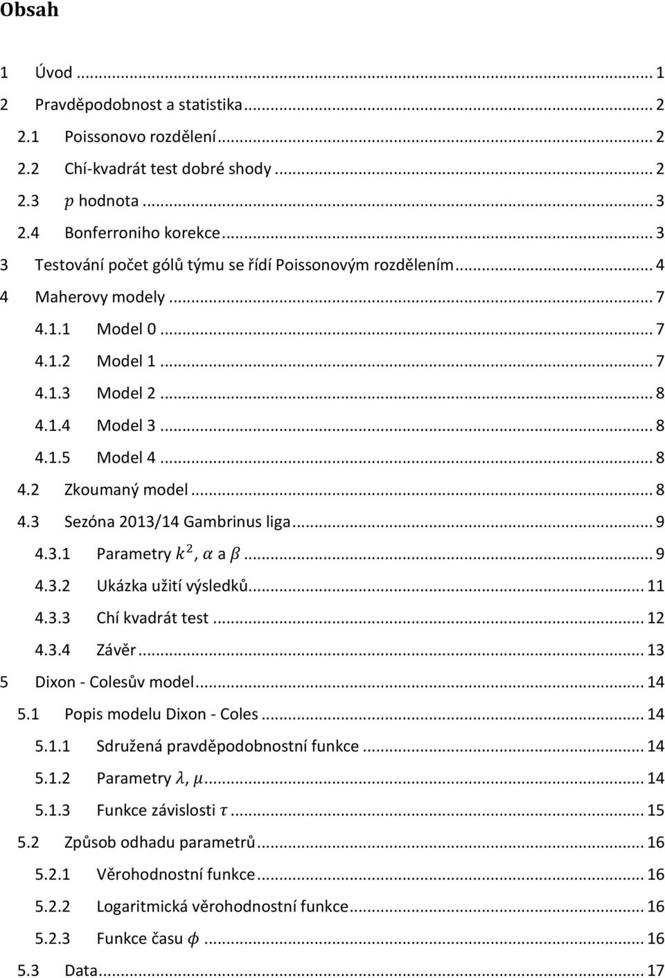 .. 8 4.3 Sezóna 2013/14 Gambrinus liga... 9 4.3.1 Parametry k 2, α a β... 9 4.3.2 Ukázka užití výsledků... 11 4.3.3 Chí kvadrát test... 12 4.3.4 Závěr... 13 5 Dixon - Colesův model... 14 5.