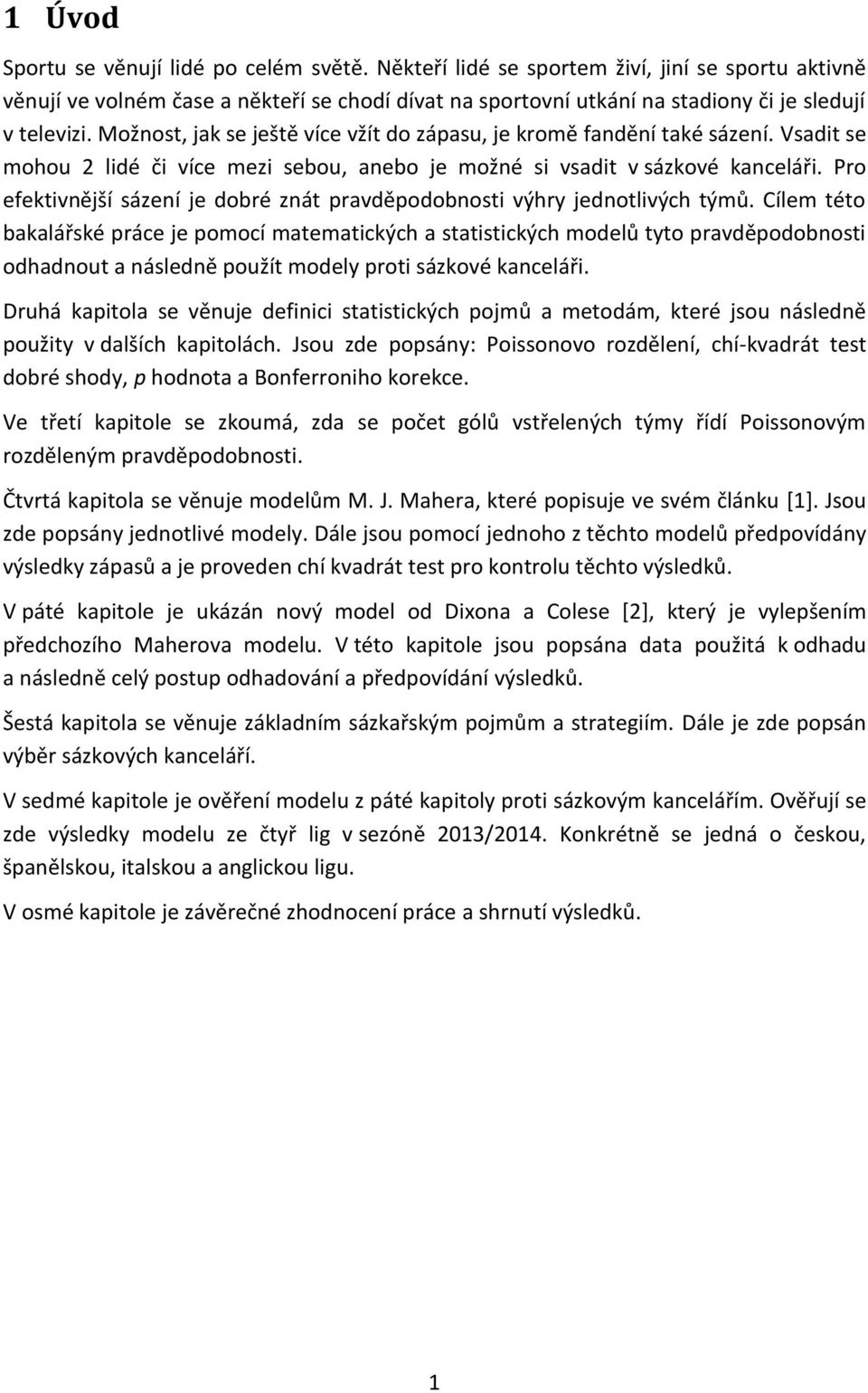 Možnost, jak se ještě více vžít do zápasu, je kromě fandění také sázení. Vsadit se mohou 2 lidé či více mezi sebou, anebo je možné si vsadit v sázkové kanceláři.