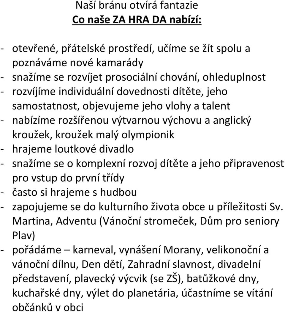 snažíme se o komplexní rozvoj dítěte a jeho připravenost pro vstup do první třídy - často si hrajeme s hudbou - zapojujeme se do kulturního života obce u příležitosti Sv.