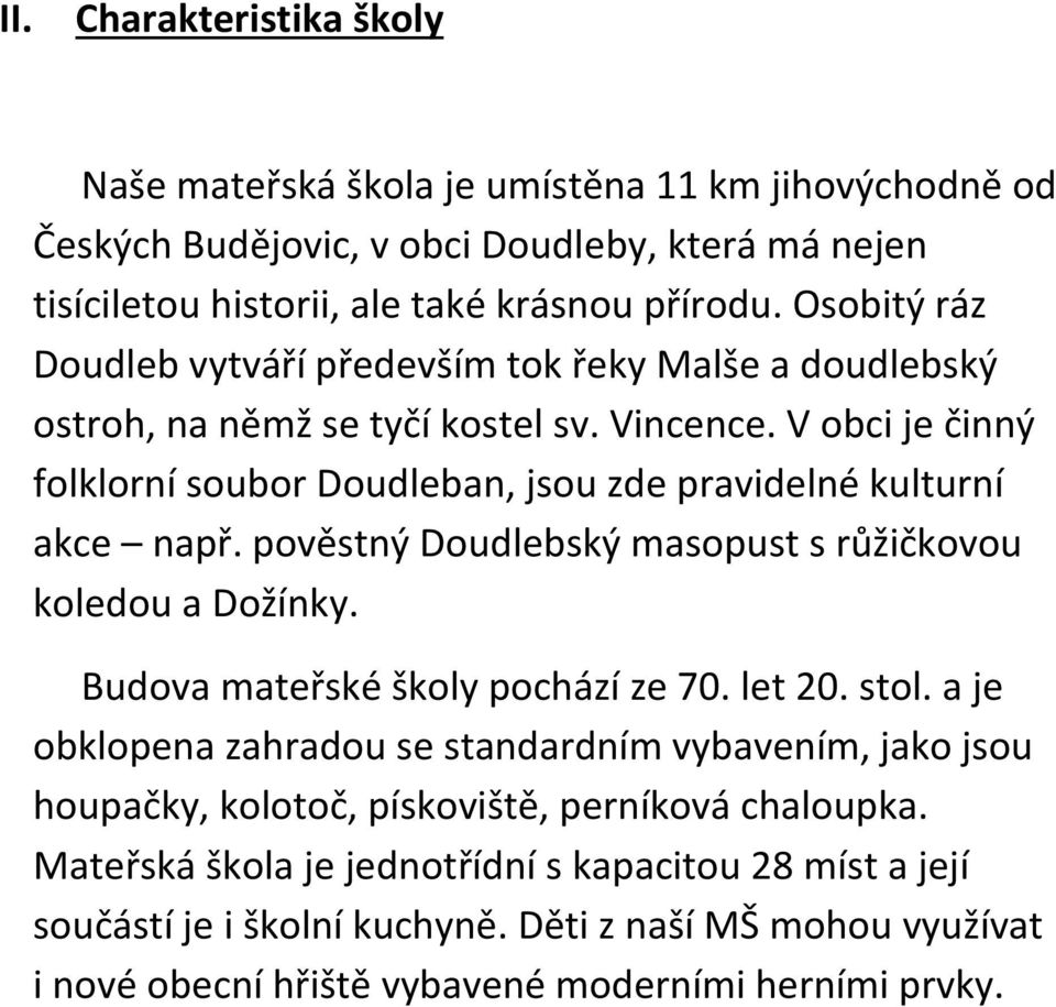 V obci je činný folklorní soubor Doudleban, jsou zde pravidelné kulturní akce např. pověstný Doudlebský masopust s růžičkovou koledou a Dožínky. Budova mateřské školy pochází ze 70. let 20.